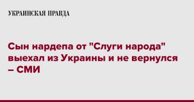 Сын нардепа от "Слуги народа" выехал из Украины и не вернулся – СМИ - pravda.com.ua - Украина