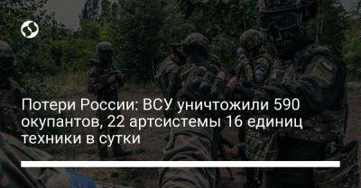 Потери России: ВСУ уничтожили 590 окупантов, 22 артсистемы 16 единиц техники в сутки - liga.net - Россия - Украина