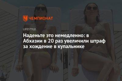 Наденьте это немедленно: в Абхазии в 20 раз увеличили штраф за хождение в купальнике - championat.com - Апсны
