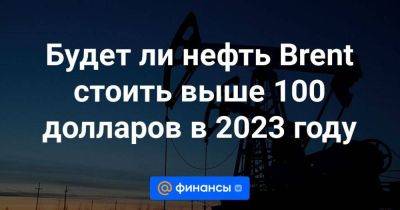 Швейцария - Будет ли нефть Brent стоить выше 100 долларов в 2023 году - smartmoney.one - Россия - state Texas - Саудовская Аравия