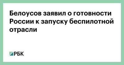 Владимир Путин - Андрей Белоусов - Белоусов заявил о готовности России к запуску беспилотной отрасли - smartmoney.one - Россия