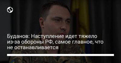 Кирилл Буданов - Буданов: Наступление идет тяжело из-за обороны РФ, самое главное, что не останавливается - liga.net - Россия - Украина - Болгария