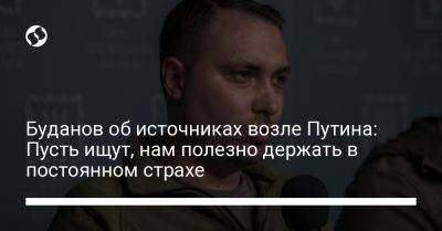 Кирилл Буданов - Буданов об источниках возле Путина: Пусть ищут, нам полезно держать в постоянном страхе - liga.net - Россия - Украина - Болгария