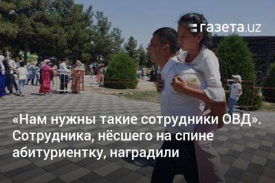 «Нам нужны такие сотрудники ОВД». Сотрудника, нёсшего на спине абитуриентку, наградили - gazeta.uz - Узбекистан