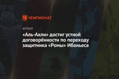 Фабрицио Романо - «Аль-Ахли» достиг устной договорённости по переходу защитника «Ромы» Ибаньеса - championat.com - Италия - Бразилия - Париж