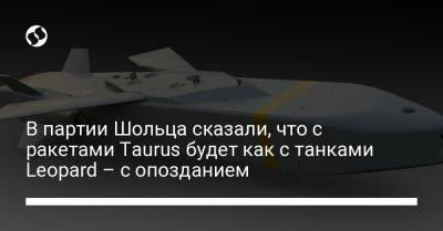 Олафа Шольца - В партии Шольца сказали, что с ракетами Taurus будет как с танками Leopard – с опозданием - liga.net - Украина - Германия