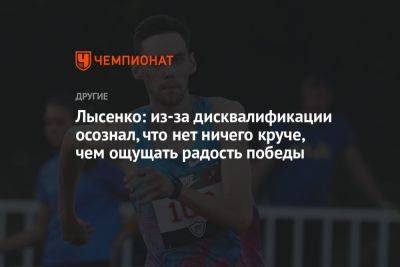 Данил Лысенко - Лысенко: из-за дисквалификации осознал, что нет ничего круче, чем ощущать радость победы - championat.com - Россия