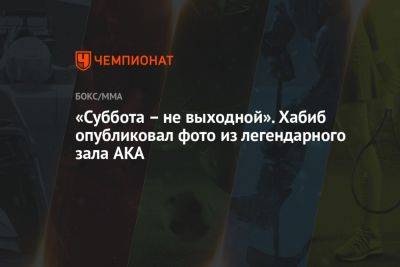 Хабиб Нурмагомедов - Джастин Гэтжи - «Суббота – не выходной». Хабиб опубликовал фото из легендарного зала AKA - championat.com - Россия - США - шт. Калифорния - Сан-Хосе