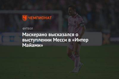 Маскерано высказался о выступлении Месси в «Интер Майами» - championat.com - Аргентина