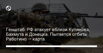 Генштаб: РФ атакует вблизи Купянска, Бахмута и Донецка. Пытается отбить Работино — карта - liga.net - Россия - Украина - Запорожская обл. - Донецк - Купянск