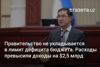 Правительство не укладывается в лимит дефицита госбюджета. Расходы превысили доходы на $2,5 млрд - gazeta.uz - Узбекистан