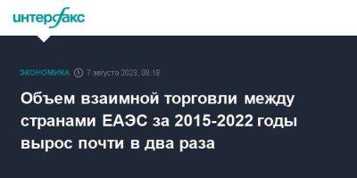 Объем взаимной торговли между странами ЕАЭС за 2015-2022 годы вырос почти в два раза - smartmoney.one - Москва - Россия