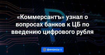 «Коммерсантъ» узнал о вопросах банков к ЦБ по введению цифрового рубля - smartmoney.one - Россия