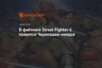 В файтинге Street Fighter 6 появятся Черепашки-ниндзя - championat.com - Китай
