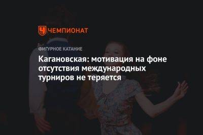 Василиса Кагановская - Кагановская: мотивация на фоне отсутствия международных турниров не теряется - championat.com - Россия