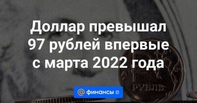 Доллар превышал 97 рублей впервые с марта 2022 года - smartmoney.one