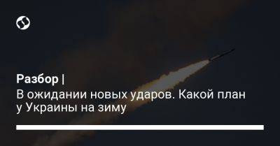 Юрий Игнат - Разбор | В ожидании новых ударов. Какой план у Украины на зиму - liga.net - Украина