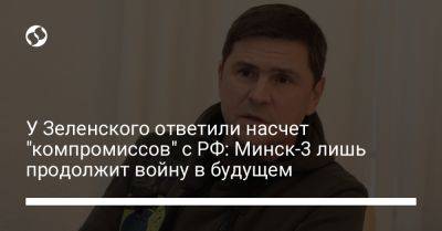 Михаил Подоляк - У Зеленского ответили насчет "компромиссов" с РФ: Минск-3 лишь продолжит войну в будущем - liga.net - Россия - Украина - Twitter