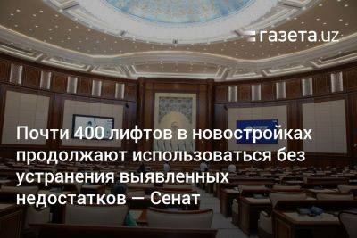 Почти 400 лифтов в новостройках продолжают использоваться без устранения выявленных недостатков — Сенат - gazeta.uz - Узбекистан