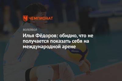 Илья Фёдоров: обидно, что не получается показать себя на международной арене - championat.com - Россия - Казань