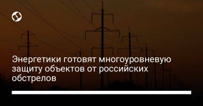 Юрий Игнат - Энергетики готовят многоуровневую защиту объектов от российских обстрелов - liga.net - Украина