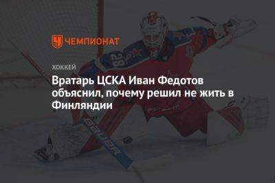 Иван Федотов - Вратарь ЦСКА Иван Федотов объяснил, почему решил не жить в Финляндии - championat.com - Россия - Санкт-Петербург - Финляндия - state Colorado