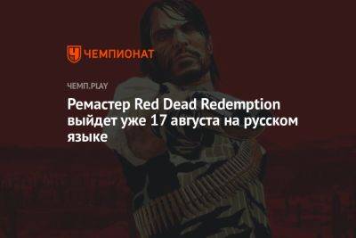 Ремастер Red Dead Redemption выйдет уже 17 августа на русском языке - championat.com - Англия
