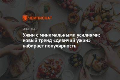 Ужин с минимальными усилиями: новый тренд «девичий ужин» набирает популярность - championat.com - Лос-Анджелес