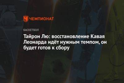 Леонарда Кавая - Тайрон Лю: восстановление Кавая Леонарда идёт нужным темпом, он будет готов к сбору - championat.com - Лос-Анджелес