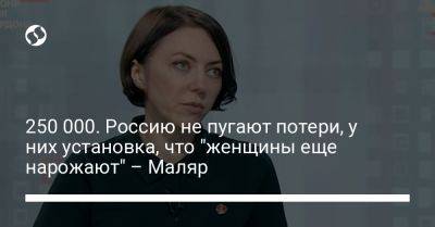 Анна Маляр - 250 000. Россию не пугают потери, у них установка, что "женщины еще нарожают" – Маляр - liga.net - Россия - Украина - Российская Империя