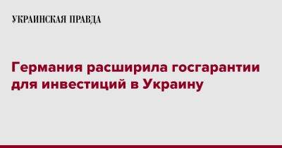 Германия расширила госгарантии для инвестиций в Украину - pravda.com.ua - Украина - Германия