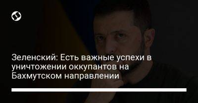 Владимир Зеленский - Зеленский: Есть важные успехи в уничтожении оккупантов на Бахмутском направлении - liga.net - Россия - Украина