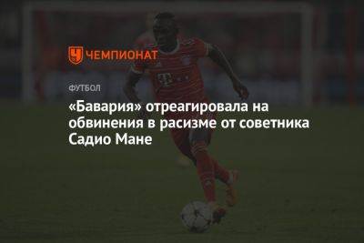 Мане Садио - «Бавария» отреагировала на обвинения в расизме от советника Садио Мане - championat.com