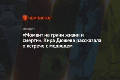 «Момент на грани жизни и смерти». Кира Дюжева рассказала о встрече с медведем - championat.com