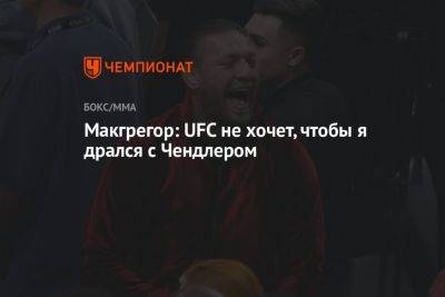 Дастин Порье - Конор Макгрегор - Майкл Чендлер - Макгрегор: UFC не хочет, чтобы я дрался с Чендлером - championat.com - Ирландия
