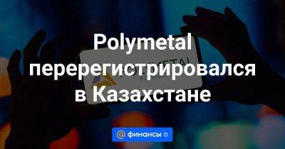 Polymetal перерегистрировался в Казахстане - smartmoney.one - Россия - США - Казахстан - Лондон