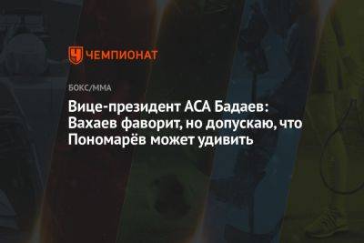 Тони Джонсон - Вице-президент ACA Бадаев: Вахаев фаворит, но допускаю, что Пономарёв может удивить - championat.com