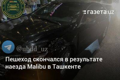Пешеход скончался в результате наезда Malibu в Ташкенте - gazeta.uz - Украина - Узбекистан - Ташкент - Скончался