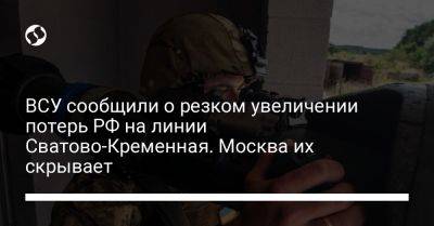 ВСУ сообщили о резком увеличении потерь РФ на линии Сватово-Кременная. Москва их скрывает - liga.net - Москва - Россия - Украина - Белгород