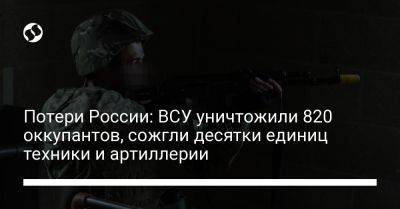 Потери России: ВСУ уничтожили 820 оккупантов, сожгли десятки единиц техники и артиллерии - liga.net - Россия - Украина