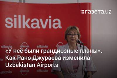 «У неё были грандиозные планы». Как Рано Джураева изменила Uzbekistan Airports - gazeta.uz - Узбекистан