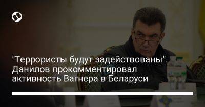 Алексей Данилов - "Террористы будут задействованы". Данилов прокомментировал активность Вагнера в Беларуси - liga.net - Россия - Украина - Белоруссия - Снбо