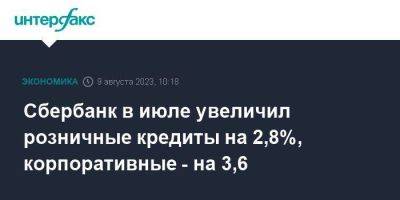 Сбербанк в июле увеличил розничные кредиты на 2,8%, корпоративные - на 3,6 - smartmoney.one - Москва