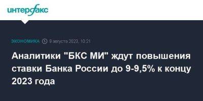 Аналитики "БКС МИ" ждут повышения ставки Банка России до 9-9,5% к концу 2023 года - smartmoney.one - Москва - Россия