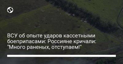 ВСУ об опыте ударов кассетными боеприпасами: Россияне кричали: "Много раненых, отступаем!" - liga.net - Украина