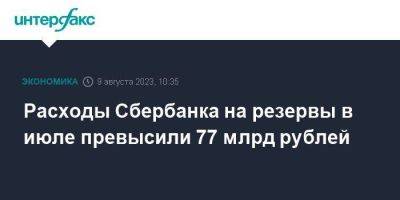 Расходы Сбербанка на резервы в июле превысили 77 млрд рублей - smartmoney.one - Москва