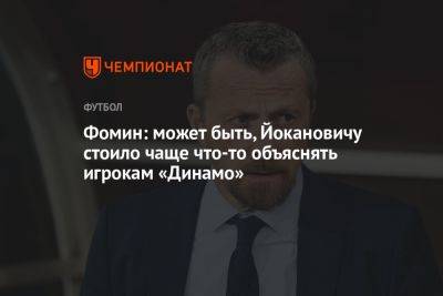 Даниил Фомин - Фомин: может быть, Йокановичу стоило чаще что-то объяснять игрокам «Динамо» - championat.com - Москва