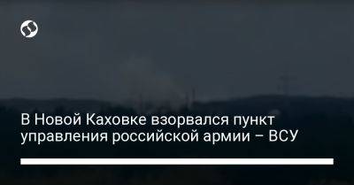 В Новой Каховке взорвался пункт управления российской армии – ВСУ - liga.net - Москва - Россия - Украина