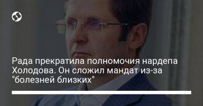 Ярослав Железняк - Андрей Холодов - Рада прекратила полномочия нардепа Холодова. Он сложил мандат из-за "болезней близких" - liga.net - Украина