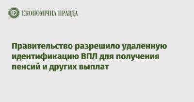 Тарас Мельничук - Правительство разрешило удаленную идентификацию ВПЛ для получения пенсий и других выплат - epravda.com.ua - Украина